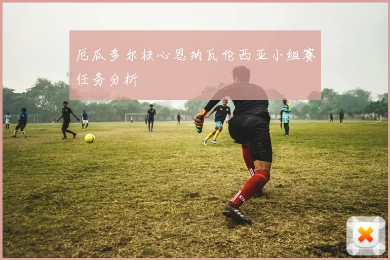 厄瓜多尔核心恩纳瓦伦西亚小组赛任务分析