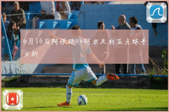 6月16日阿根廷vs阿尔及利亚点球手分析