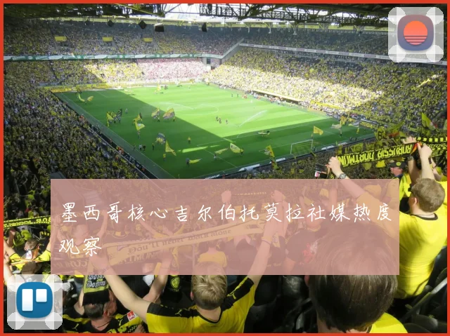 墨西哥核心吉尔伯托莫拉社媒热度观察
