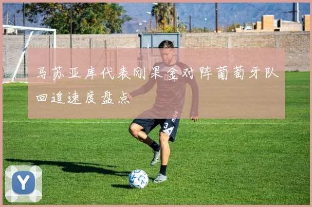 马苏亚库代表刚果金对阵葡萄牙队回追速度盘点