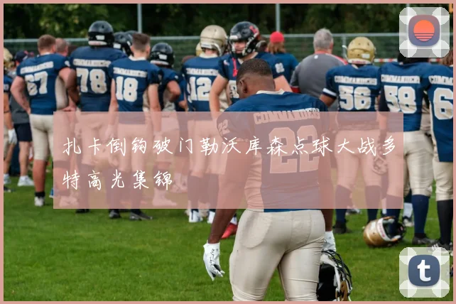 扎卡倒钩破门勒沃库森点球大战多特高光集锦