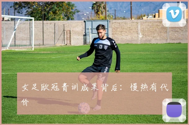 女足欧冠青训成果背后：慢热有代价