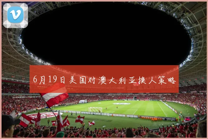 6月19日美国对澳大利亚换人策略