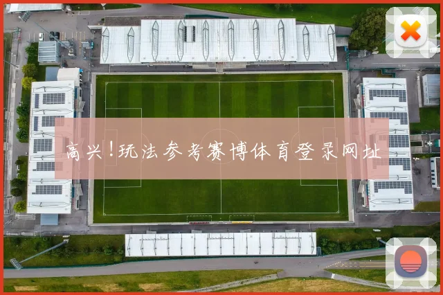高兴!玩法参考赛博体育登录网址