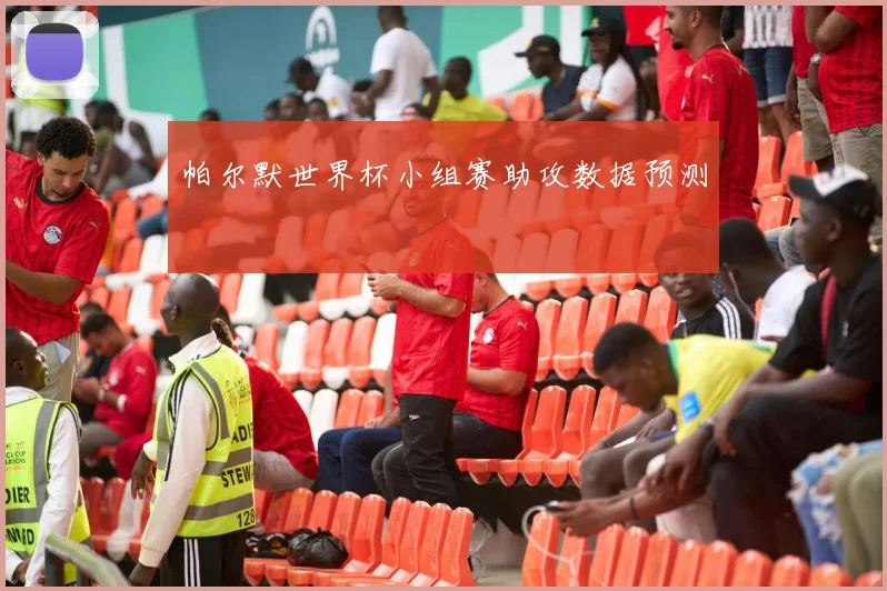 帕尔默世界杯小组赛助攻数据预测