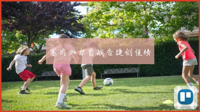塞内加尔首战告捷创佳绩