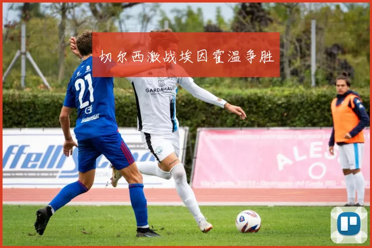 切尔西激战埃因霍温争胜