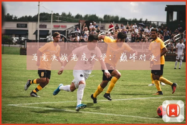 马竞决战老虎大学：巅峰对决