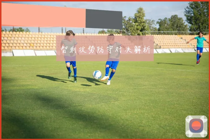智利攻势防守对决解析
