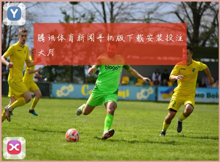 腾讯体育新闻手机版下载安装投注大厅