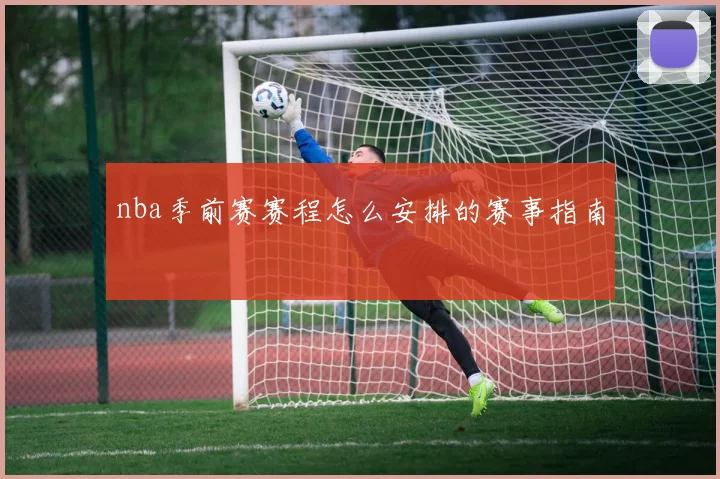 nba季前赛赛程怎么安排的赛事指南