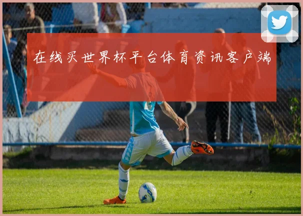 在线买世界杯平台体育资讯客户端