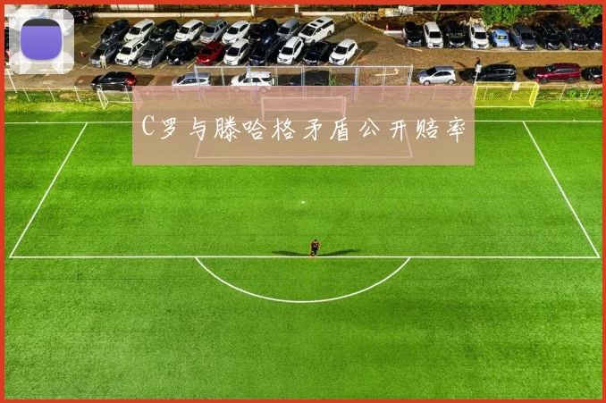 C罗与滕哈格矛盾公开赔率