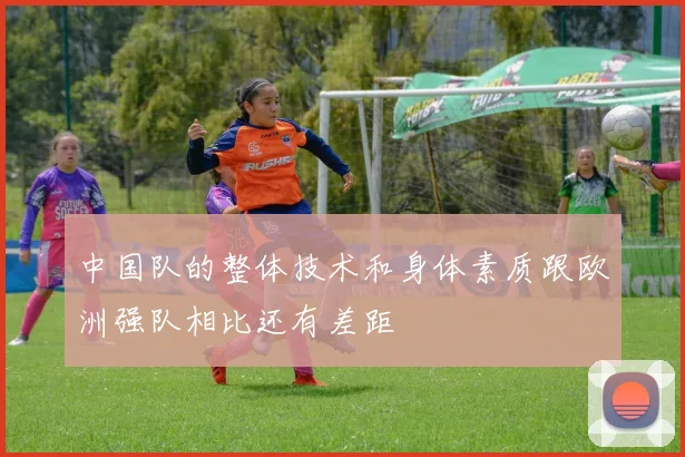 中国队的整体技术和身体素质跟欧洲强队相比还有差距