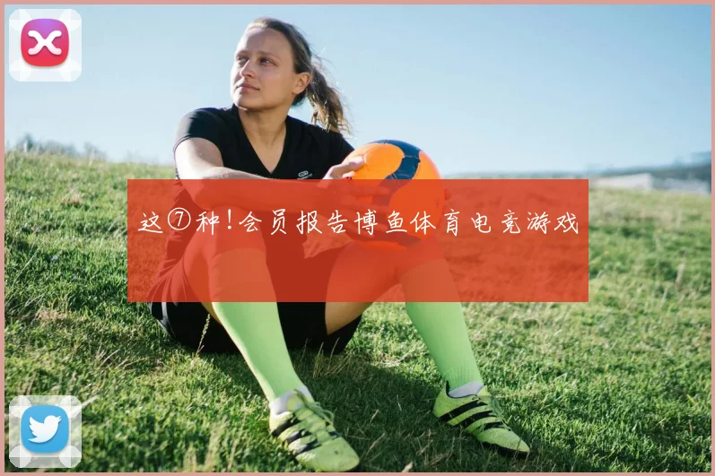 这⑦种!会员报告博鱼体育电竞游戏