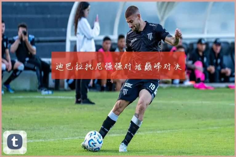 迪巴拉托尼强强对话巅峰对决