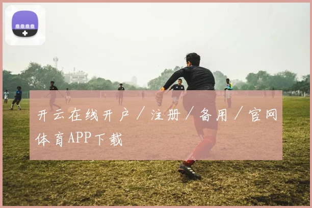 开云在线开户／注册／备用／官网体育APP下载