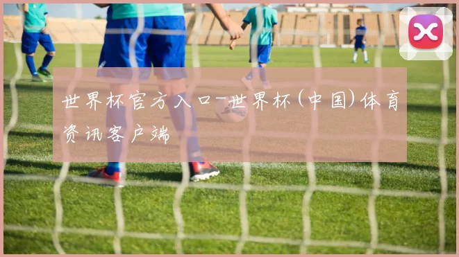 世界杯官方入口-世界杯(中国)体育资讯客户端