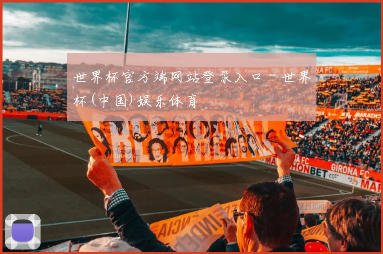 世界杯官方端网站登录入口 - 世界杯(中国)娱乐体育