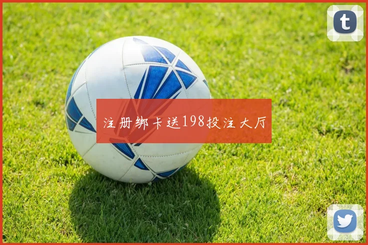 注册绑卡送198投注大厅