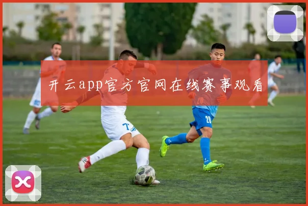 开云app官方官网在线赛事观看