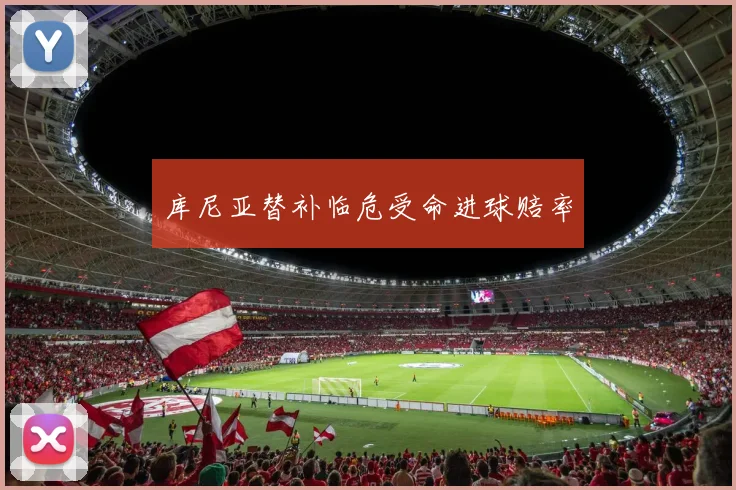 库尼亚替补临危受命进球赔率