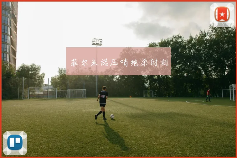 菲尔米诺压哨绝杀时刻