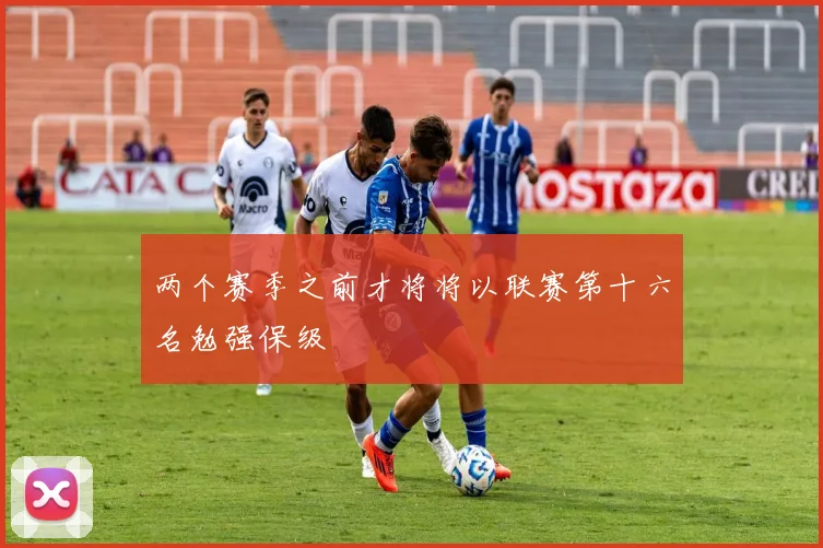 两个赛季之前才将将以联赛第十六名勉强保级