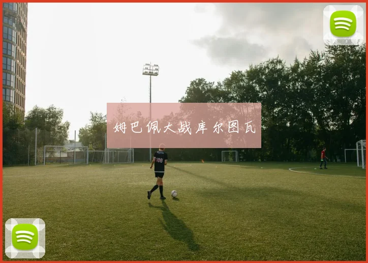 姆巴佩大战库尔图瓦