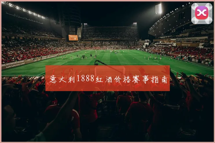 意大利1888红酒价格赛事指南