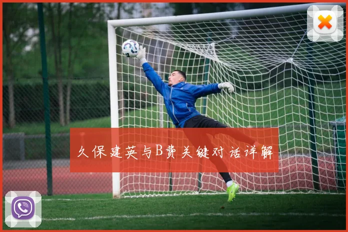 久保建英与B费关键对话详解