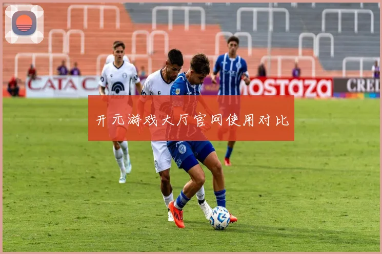 开元游戏大厅官网使用对比
