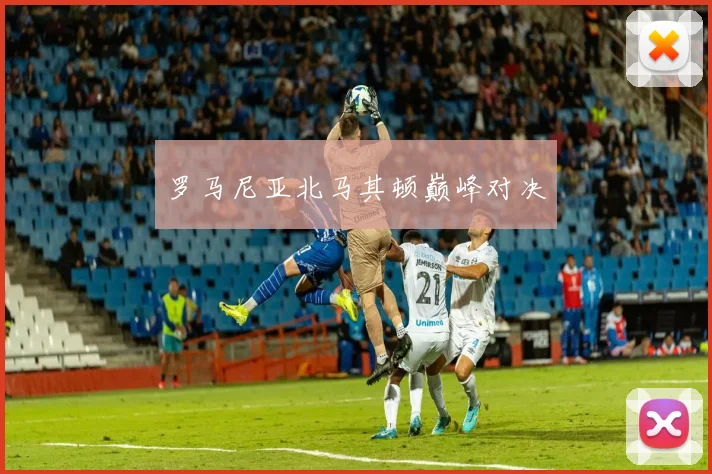 罗马尼亚北马其顿巅峰对决
