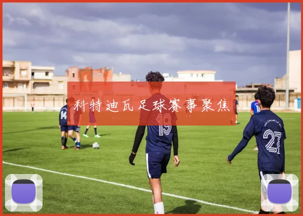 科特迪瓦足球赛事聚焦