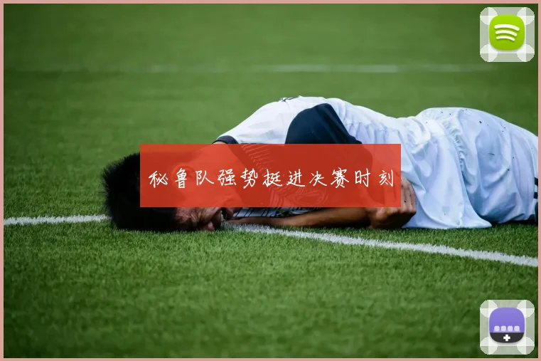 秘鲁队强势挺进决赛时刻