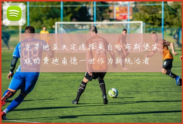 克罗地亚决定选择来自哈布斯堡家族的费迪南德一世作为新统治者