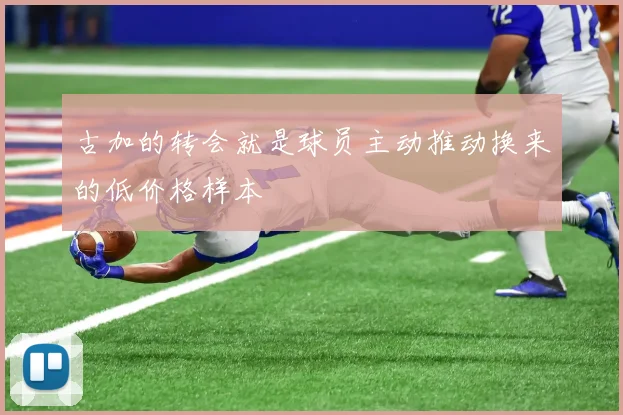 古加的转会就是球员主动推动换来的低价格样本