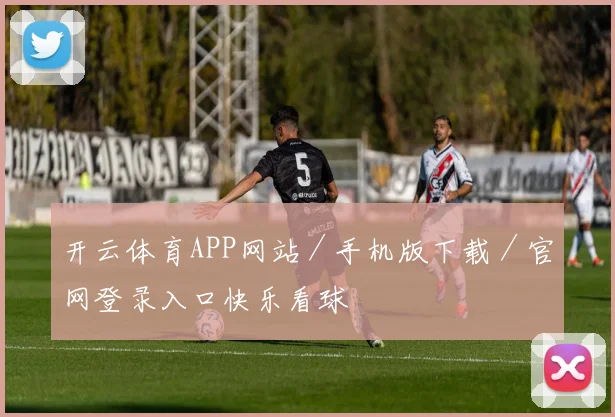开云体育APP网站／手机版下载／官网登录入口快乐看球