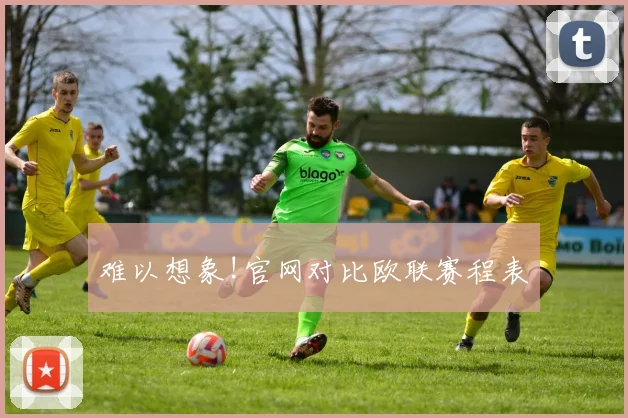 难以想象!官网对比欧联赛程表