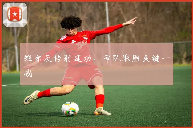 维尔茨传射建功，率队取胜关键一战
