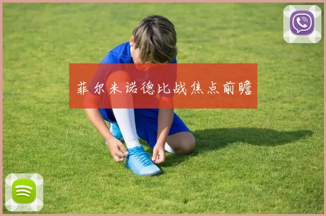 菲尔米诺德比战焦点前瞻