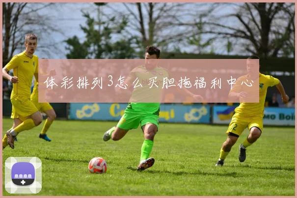 体彩排列3怎么买胆拖福利中心
