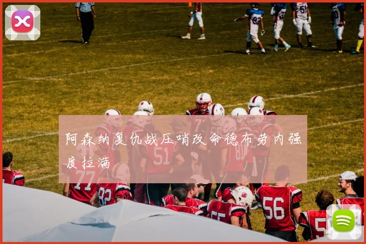 阿森纳复仇战压哨改命德布劳内强度拉满