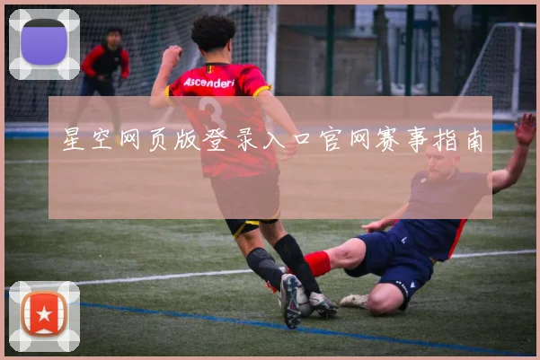 星空网页版登录入口官网赛事指南