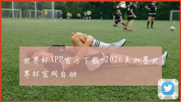 世界杯APP官方下载-2026美加墨世界杯官网自动