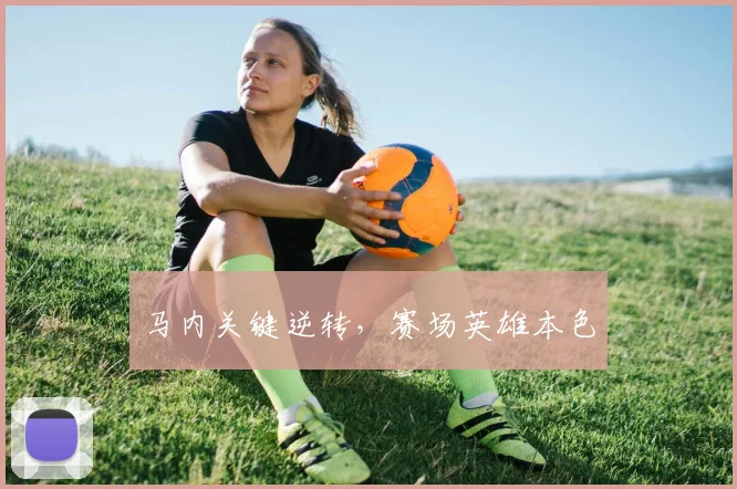 马内关键逆转，赛场英雄本色