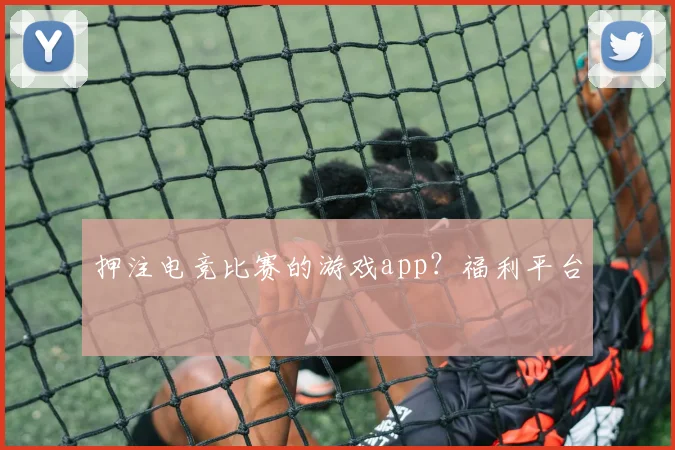 押注电竞比赛的游戏app？福利平台