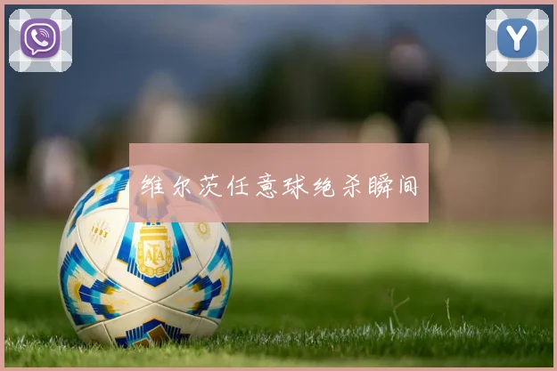 维尔茨任意球绝杀瞬间