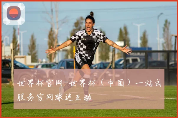 世界杯官网-世界杯（中国）一站式服务官网球迷互动
