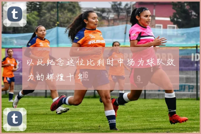 以此纪念这位比利时中场为球队效力的辉煌十年